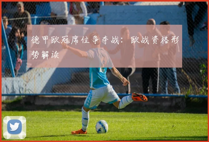 德甲欧冠席位争夺战：欧战资格形势解读