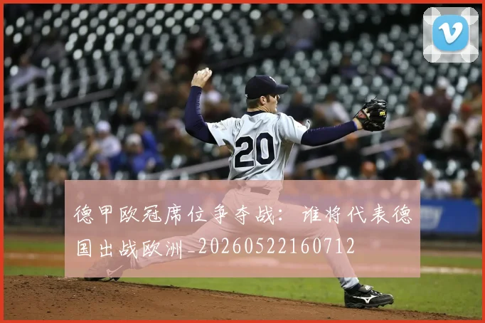 德甲欧冠席位争夺战：谁将代表德国出战欧洲_20260522160712